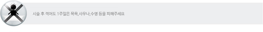 시술 후 적어도 1주일은 목욕, 사우나, 수영등을 피해주세요.